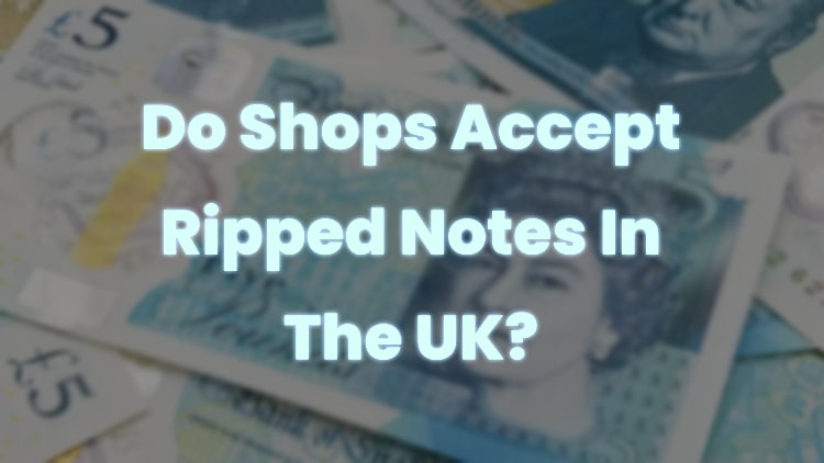 Do Shops Accept Ripped Notes In The UK?