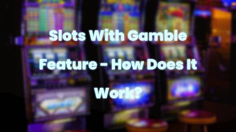 Slots With Gamble Feature - How Does It Work?