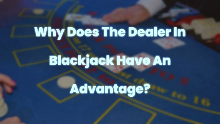Why Does The Dealer In Blackjack Have An Advantage?